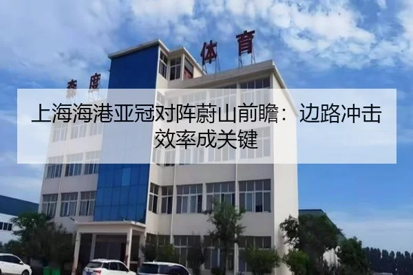 上海海港亚冠对阵蔚山前瞻：边路冲击效率成关键