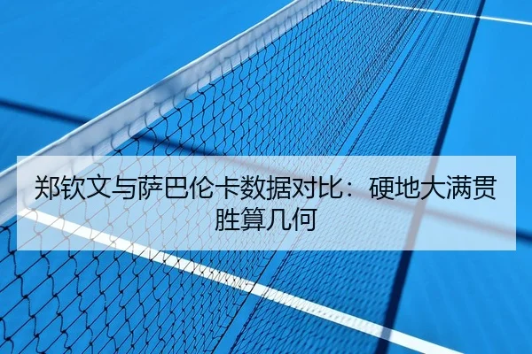 郑钦文与萨巴伦卡数据对比：硬地大满贯胜算几何